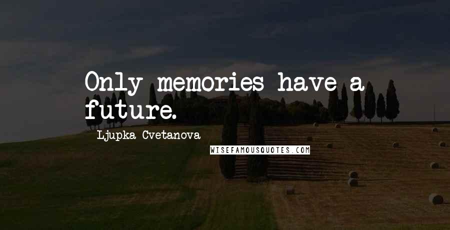 Ljupka Cvetanova Quotes: Only memories have a future.