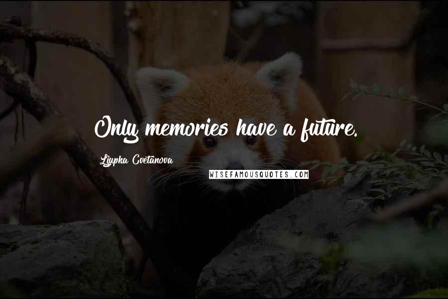 Ljupka Cvetanova Quotes: Only memories have a future.