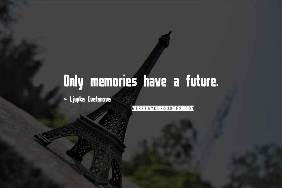 Ljupka Cvetanova Quotes: Only memories have a future.