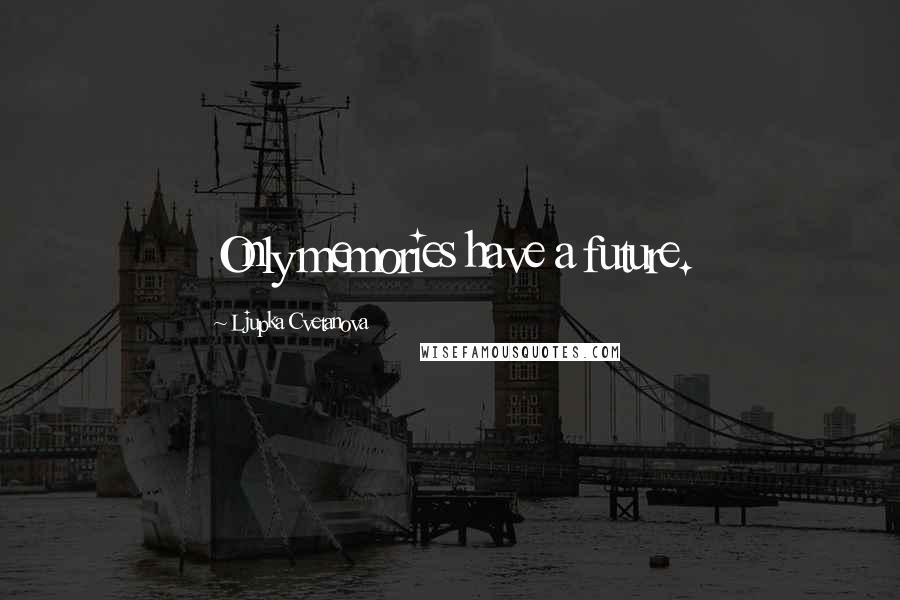 Ljupka Cvetanova Quotes: Only memories have a future.