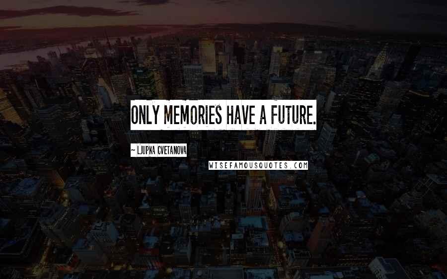 Ljupka Cvetanova Quotes: Only memories have a future.