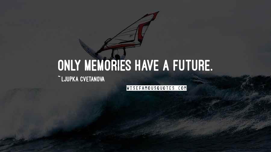 Ljupka Cvetanova Quotes: Only memories have a future.