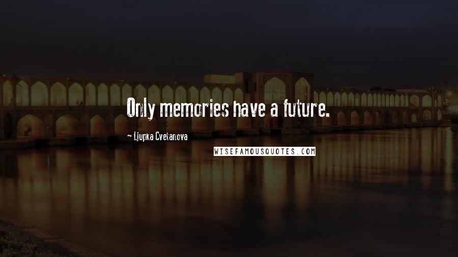 Ljupka Cvetanova Quotes: Only memories have a future.