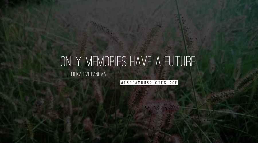 Ljupka Cvetanova Quotes: Only memories have a future.