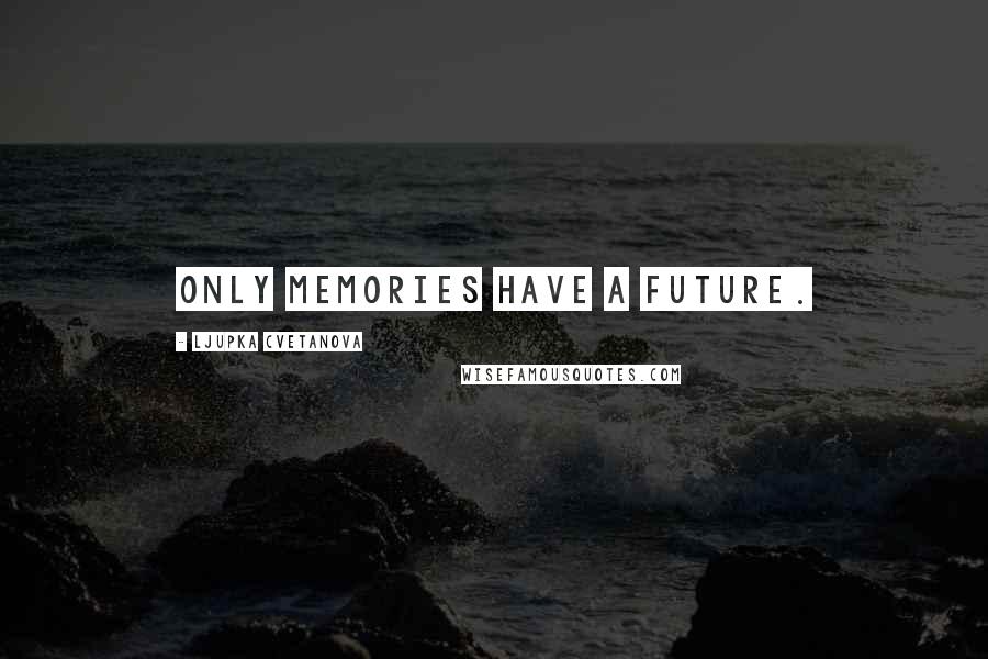 Ljupka Cvetanova Quotes: Only memories have a future.