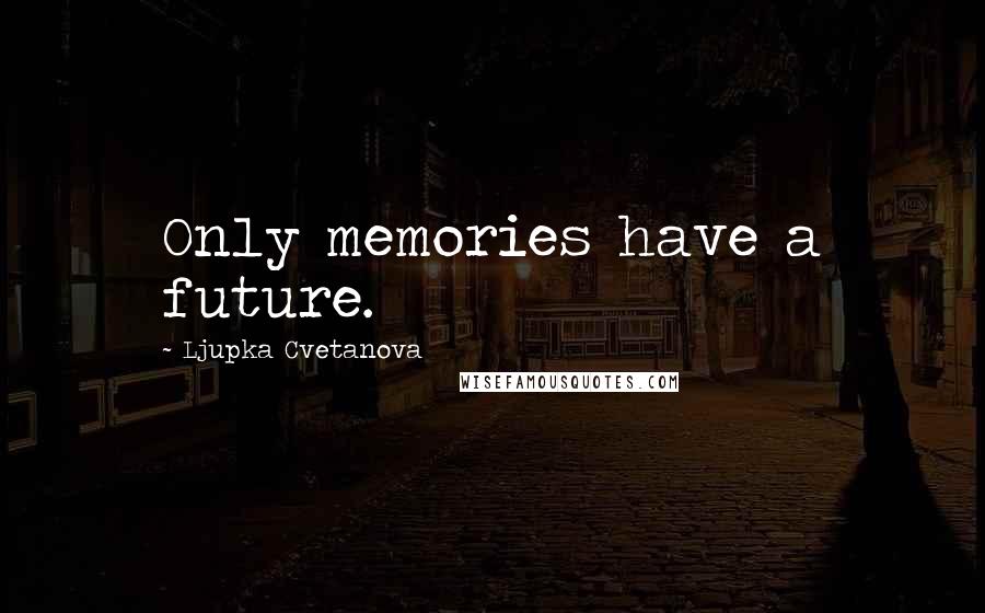 Ljupka Cvetanova Quotes: Only memories have a future.