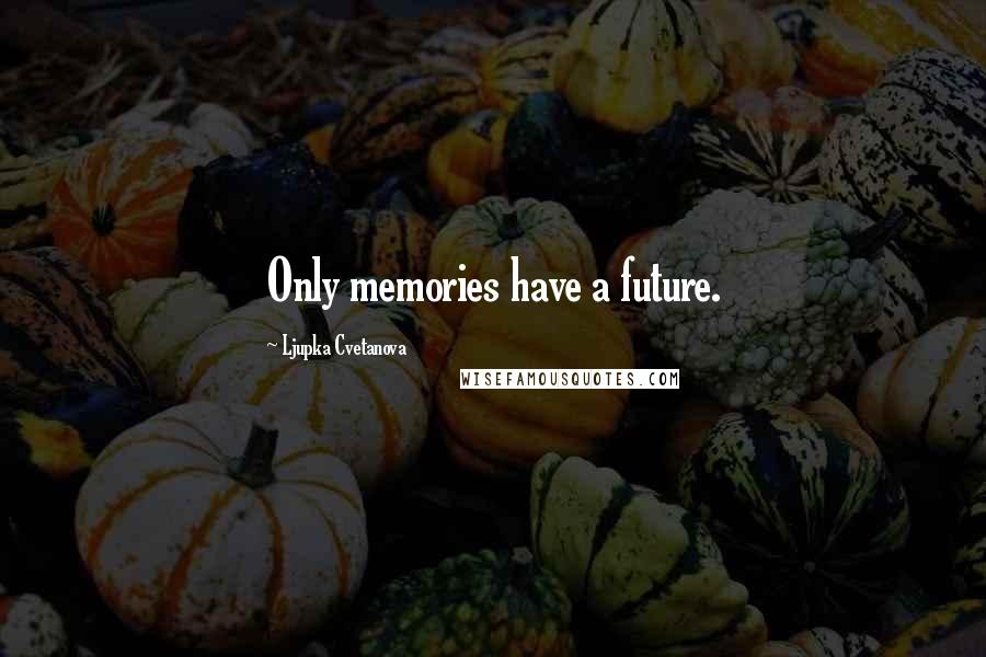 Ljupka Cvetanova Quotes: Only memories have a future.