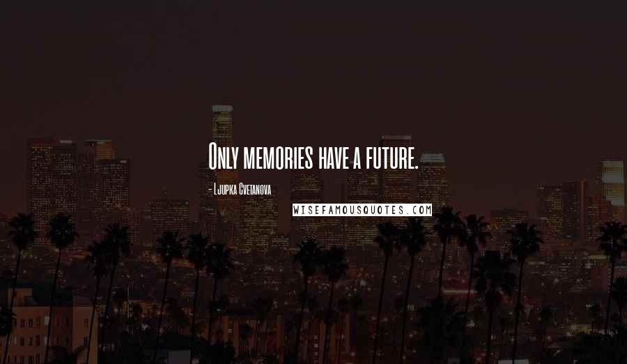 Ljupka Cvetanova Quotes: Only memories have a future.