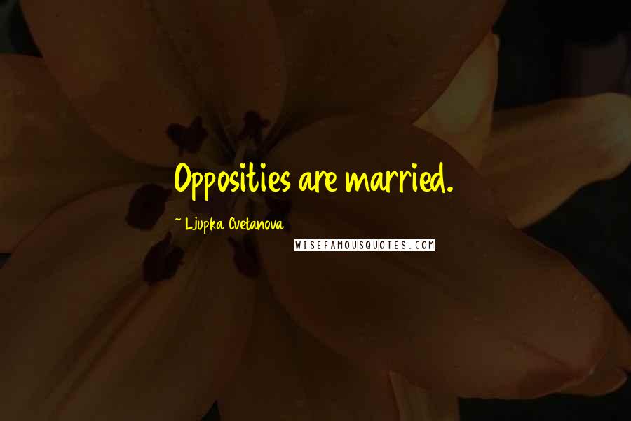 Ljupka Cvetanova Quotes: Opposities are married.