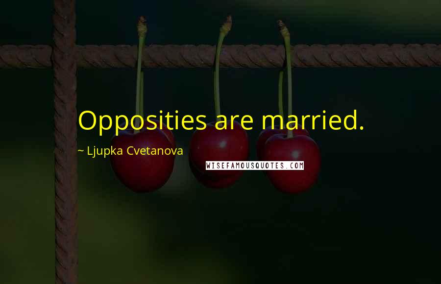 Ljupka Cvetanova Quotes: Opposities are married.