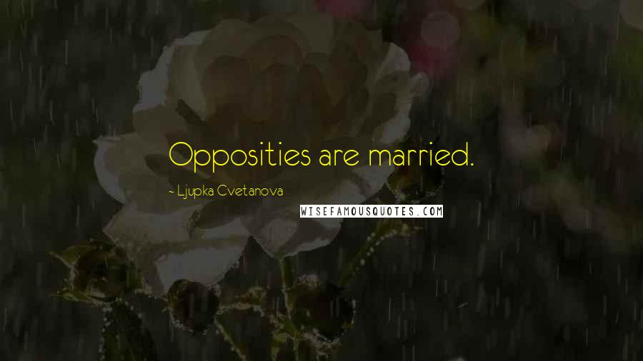 Ljupka Cvetanova Quotes: Opposities are married.