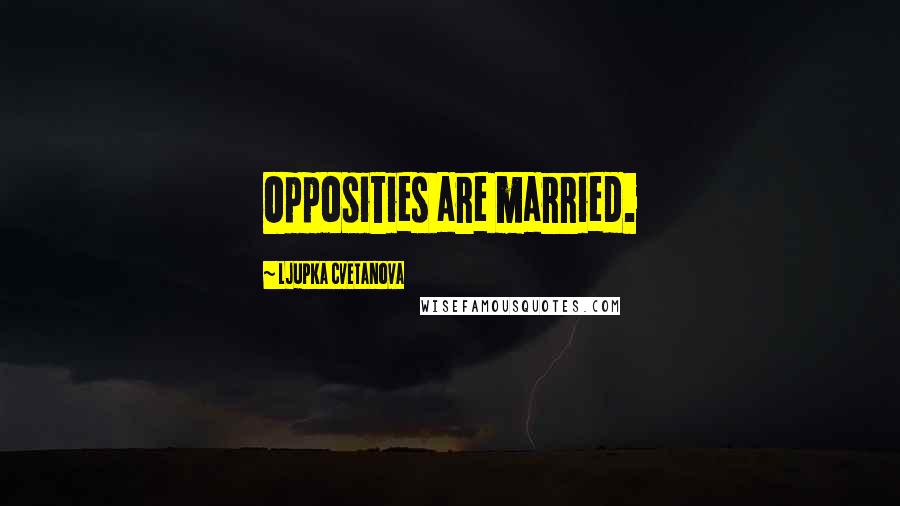 Ljupka Cvetanova Quotes: Opposities are married.