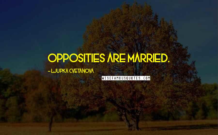 Ljupka Cvetanova Quotes: Opposities are married.