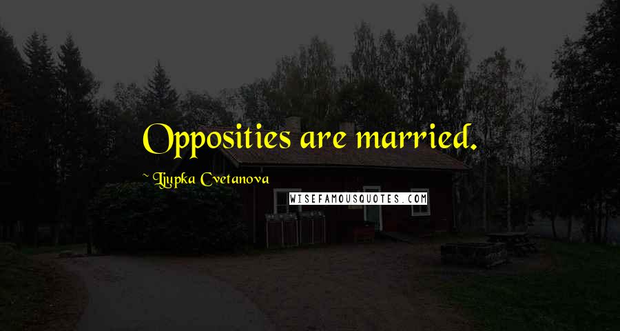 Ljupka Cvetanova Quotes: Opposities are married.