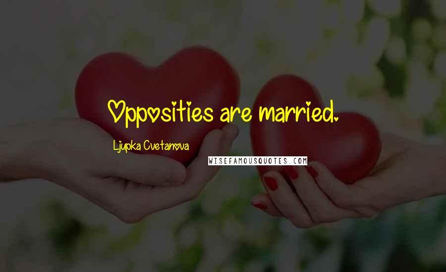 Ljupka Cvetanova Quotes: Opposities are married.