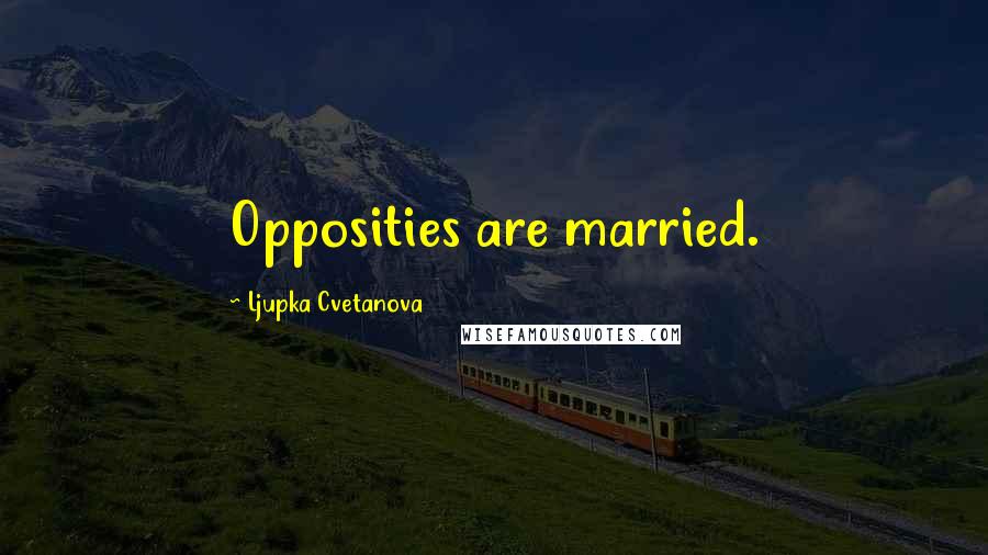 Ljupka Cvetanova Quotes: Opposities are married.