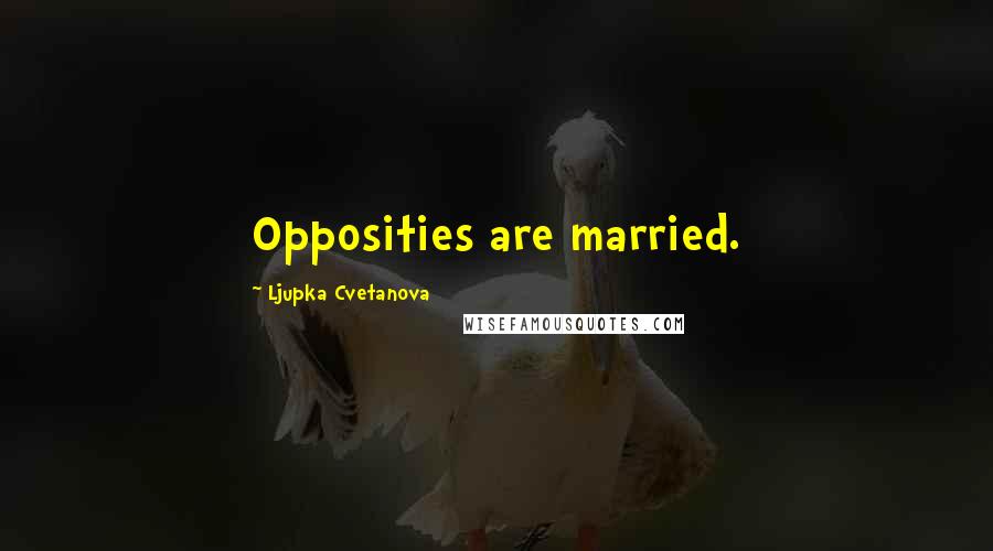 Ljupka Cvetanova Quotes: Opposities are married.