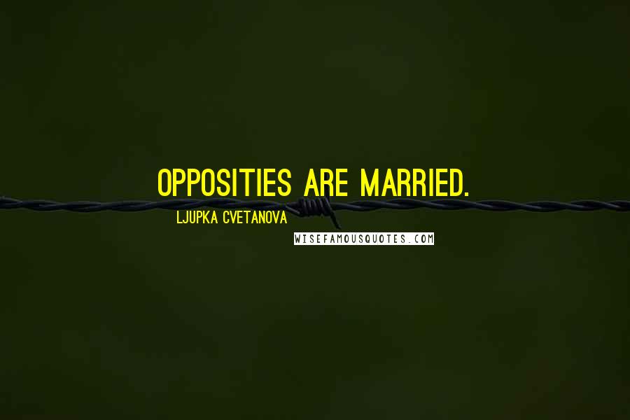 Ljupka Cvetanova Quotes: Opposities are married.