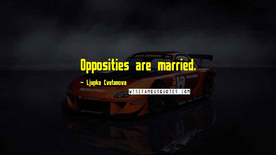 Ljupka Cvetanova Quotes: Opposities are married.