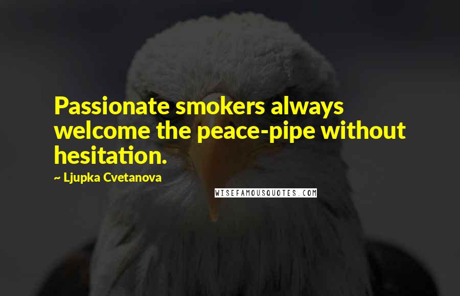 Ljupka Cvetanova Quotes: Passionate smokers always welcome the peace-pipe without hesitation.