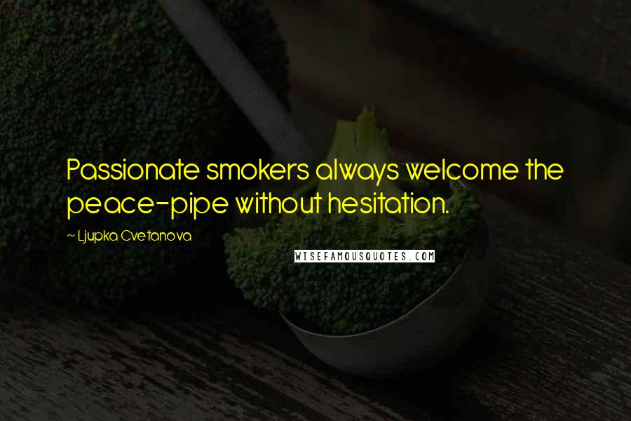 Ljupka Cvetanova Quotes: Passionate smokers always welcome the peace-pipe without hesitation.