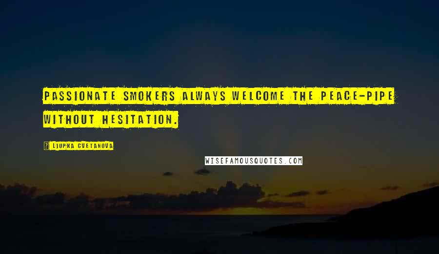 Ljupka Cvetanova Quotes: Passionate smokers always welcome the peace-pipe without hesitation.