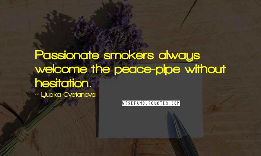 Ljupka Cvetanova Quotes: Passionate smokers always welcome the peace-pipe without hesitation.