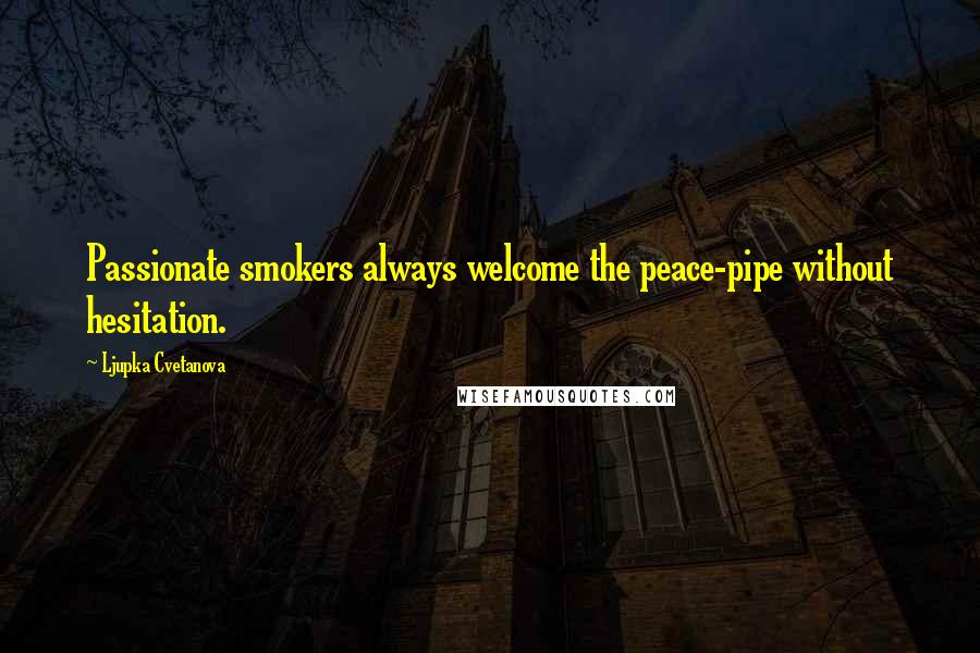 Ljupka Cvetanova Quotes: Passionate smokers always welcome the peace-pipe without hesitation.