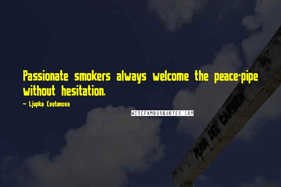 Ljupka Cvetanova Quotes: Passionate smokers always welcome the peace-pipe without hesitation.