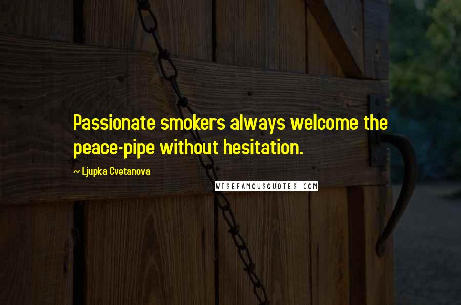 Ljupka Cvetanova Quotes: Passionate smokers always welcome the peace-pipe without hesitation.