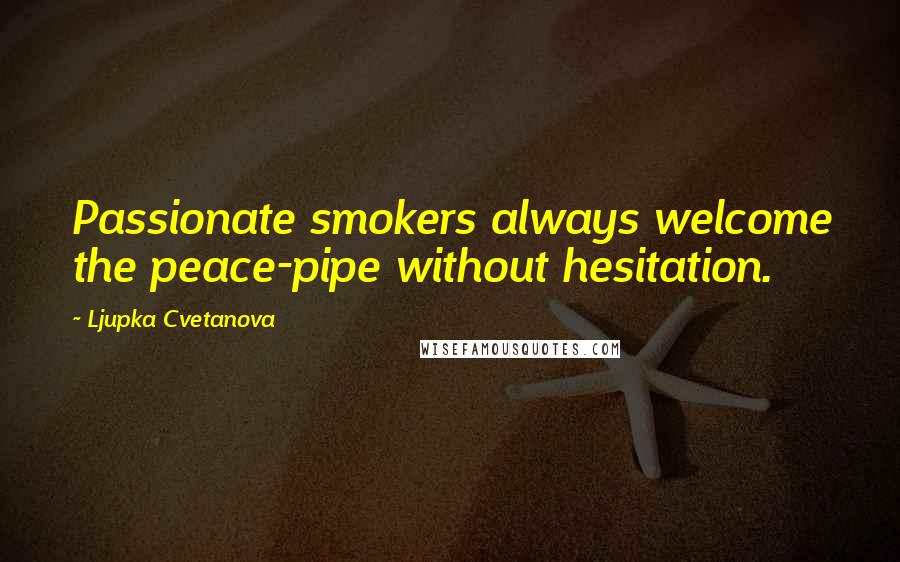 Ljupka Cvetanova Quotes: Passionate smokers always welcome the peace-pipe without hesitation.