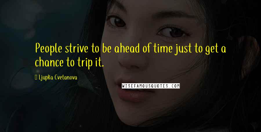 Ljupka Cvetanova Quotes: People strive to be ahead of time just to get a chance to trip it.