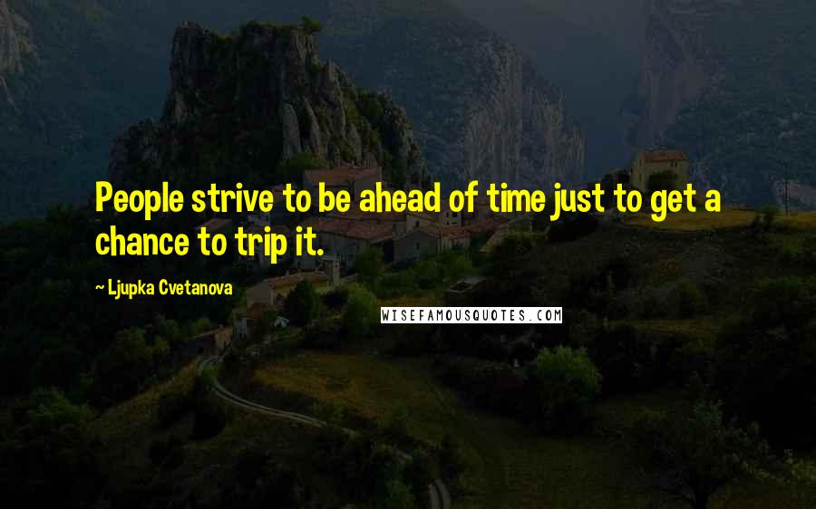 Ljupka Cvetanova Quotes: People strive to be ahead of time just to get a chance to trip it.