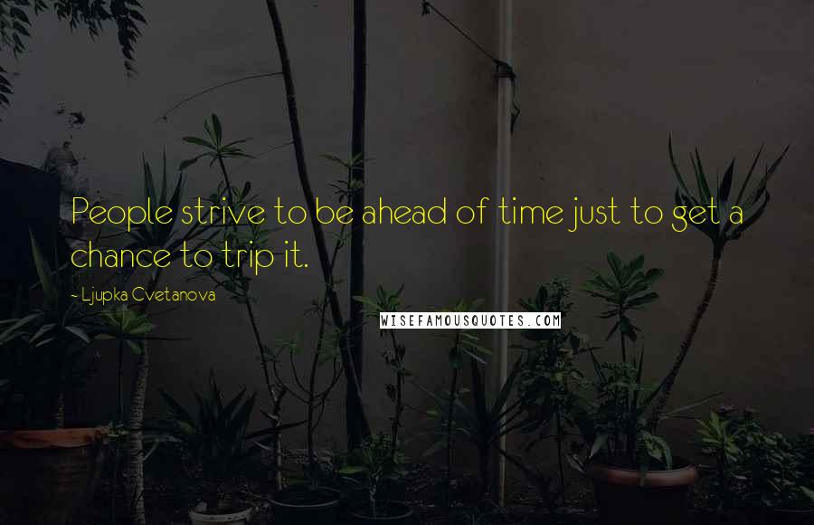 Ljupka Cvetanova Quotes: People strive to be ahead of time just to get a chance to trip it.