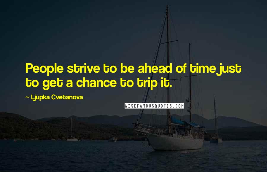 Ljupka Cvetanova Quotes: People strive to be ahead of time just to get a chance to trip it.