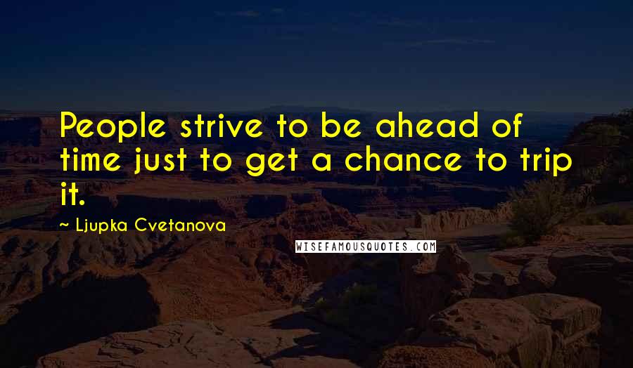 Ljupka Cvetanova Quotes: People strive to be ahead of time just to get a chance to trip it.