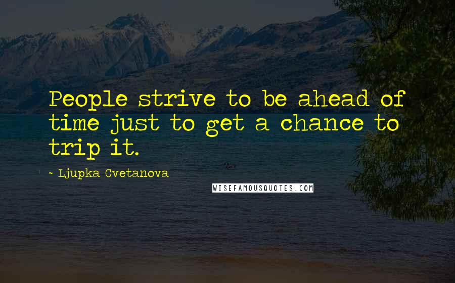 Ljupka Cvetanova Quotes: People strive to be ahead of time just to get a chance to trip it.