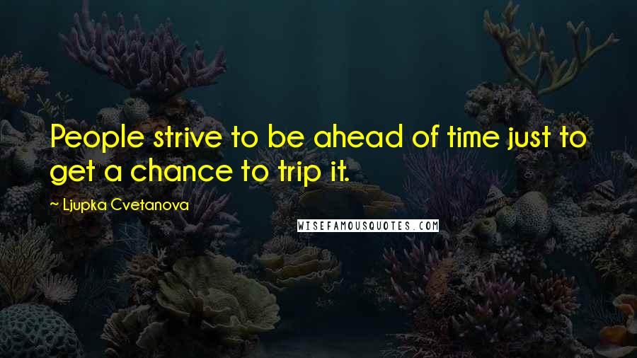 Ljupka Cvetanova Quotes: People strive to be ahead of time just to get a chance to trip it.
