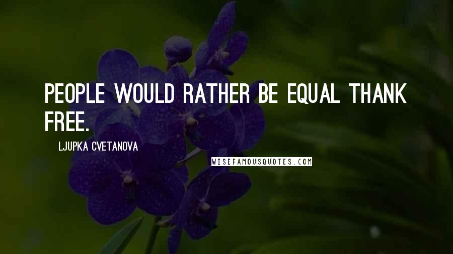 Ljupka Cvetanova Quotes: People would rather be equal thank free.