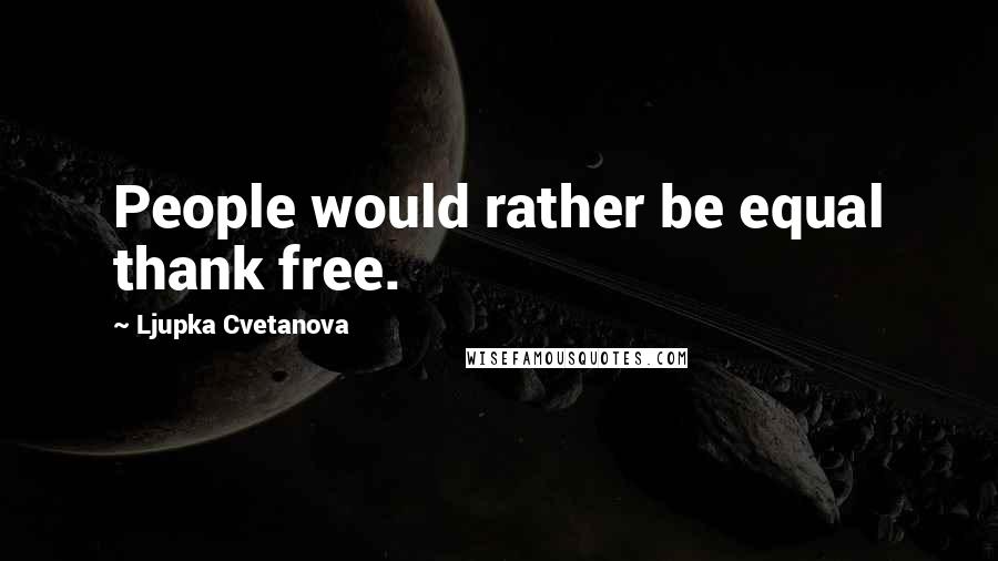 Ljupka Cvetanova Quotes: People would rather be equal thank free.