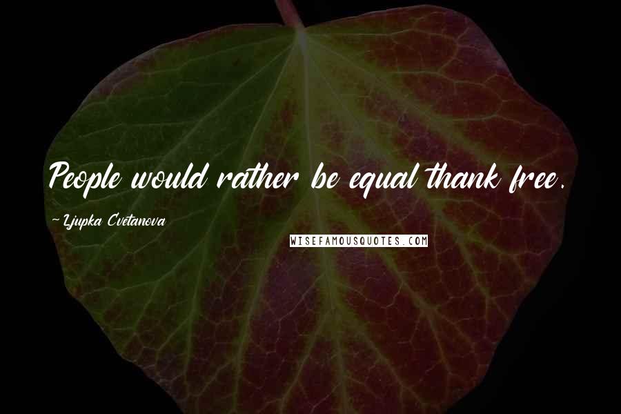 Ljupka Cvetanova Quotes: People would rather be equal thank free.