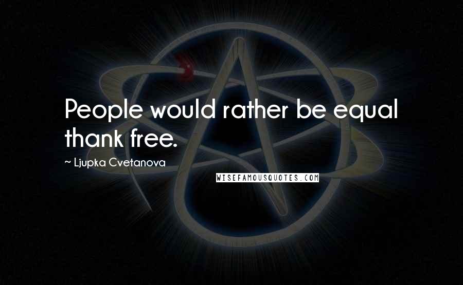 Ljupka Cvetanova Quotes: People would rather be equal thank free.
