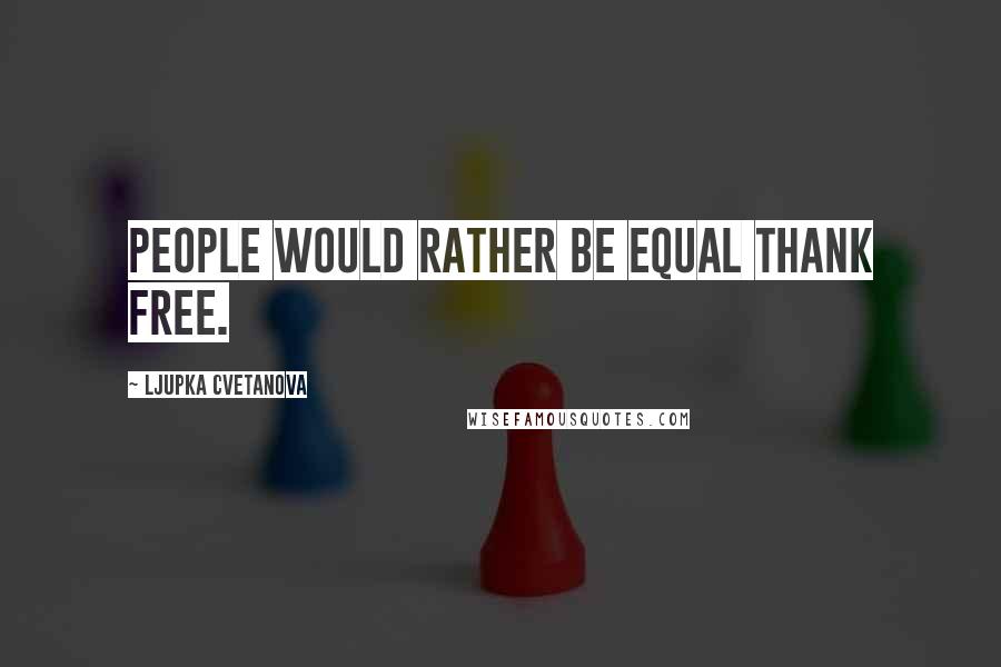 Ljupka Cvetanova Quotes: People would rather be equal thank free.