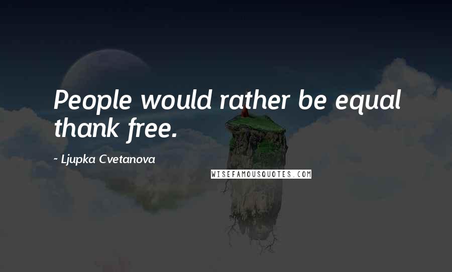 Ljupka Cvetanova Quotes: People would rather be equal thank free.