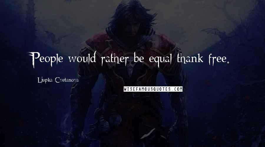 Ljupka Cvetanova Quotes: People would rather be equal thank free.