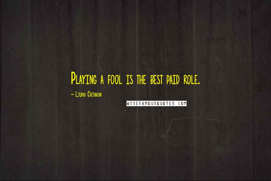 Ljupka Cvetanova Quotes: Playing a fool is the best paid role.