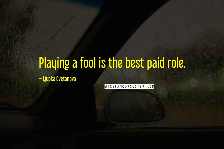 Ljupka Cvetanova Quotes: Playing a fool is the best paid role.