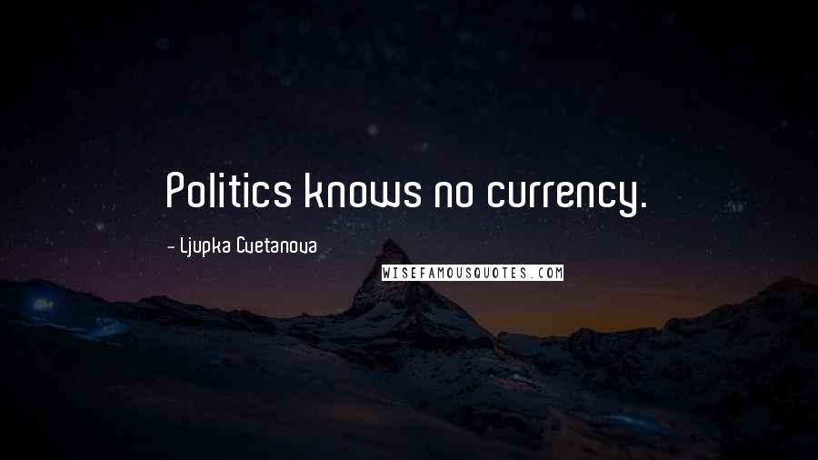 Ljupka Cvetanova Quotes: Politics knows no currency.