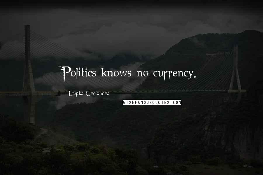 Ljupka Cvetanova Quotes: Politics knows no currency.