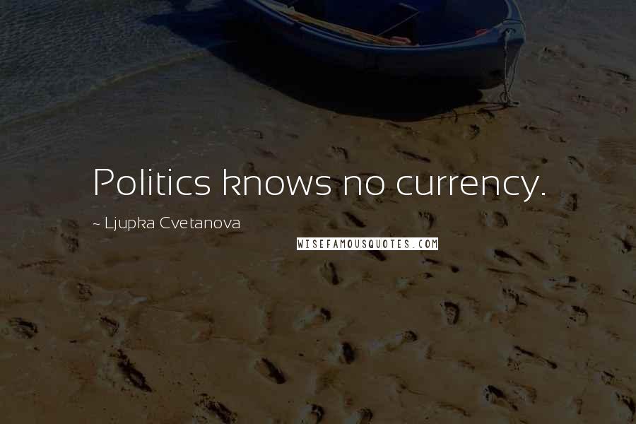 Ljupka Cvetanova Quotes: Politics knows no currency.